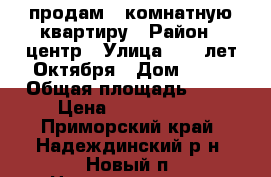 продам 1-комнатную квартиру › Район ­ центр › Улица ­ 50 лет Октября › Дом ­ 13 › Общая площадь ­ 31 › Цена ­ 2 950 000 - Приморский край, Надеждинский р-н, Новый п. Недвижимость » Квартиры продажа   